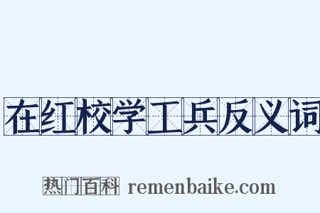 在红校学工兵反义词是什么意思的图片